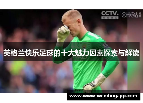 英格兰快乐足球的十大魅力因素探索与解读 英格兰快乐足球的十大魅力因素探索与解读