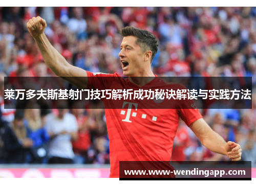 莱万多夫斯基射门技巧解析成功秘诀解读与实践方法