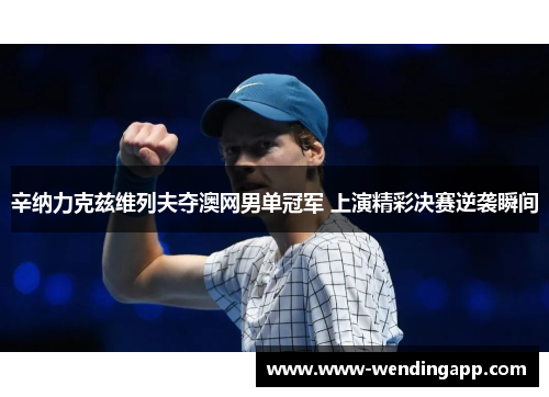 辛纳力克兹维列夫夺澳网男单冠军 上演精彩决赛逆袭瞬间 辛纳力克兹维列夫夺澳网男单冠军 上演精彩决赛逆袭瞬间