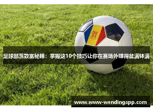 足球部落致富秘籍:掌握这10个技巧让你在赛场外赚得盆满钵满 足球部落致富秘籍:掌握这10个技巧让你在赛场外赚得盆满钵满