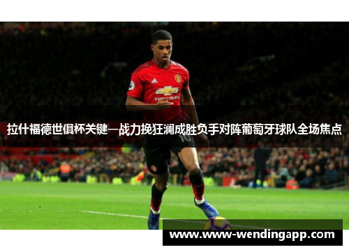 拉什福德世俱杯关键一战力挽狂澜成胜负手对阵葡萄牙球队全场焦点