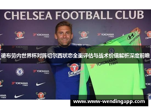 德布劳内世界杯对阵切尔西状态全面评估与战术价值解析深度前瞻 德布劳内世界杯对阵切尔西状态全面评估与战术价值解析深度前瞻