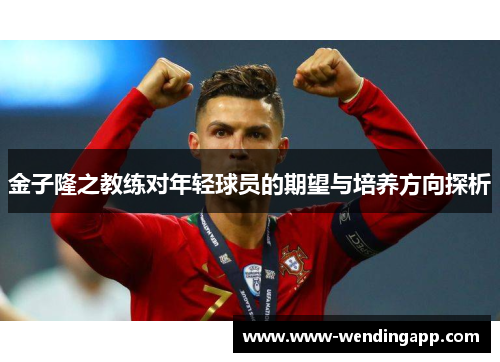 金子隆之教练对年轻球员的期望与培养方向探析 金子隆之教练对年轻球员的期望与培养方向探析
