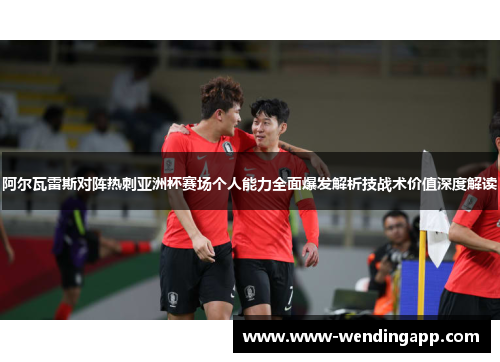 阿尔瓦雷斯对阵热刺亚洲杯赛场个人能力全面爆发解析技战术价值深度解读