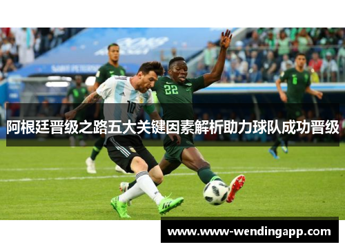 阿根廷晋级之路五大关键因素解析助力球队成功晋级 阿根廷晋级之路五大关键因素解析助力球队成功晋级