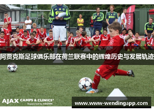 阿贾克斯足球俱乐部在荷兰联赛中的辉煌历史与发展轨迹 阿贾克斯足球俱乐部在荷兰联赛中的辉煌历史与发展轨迹