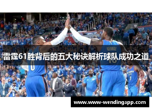 雷霆61胜背后的五大秘诀解析球队成功之道 雷霆61胜背后的五大秘诀解析球队成功之道