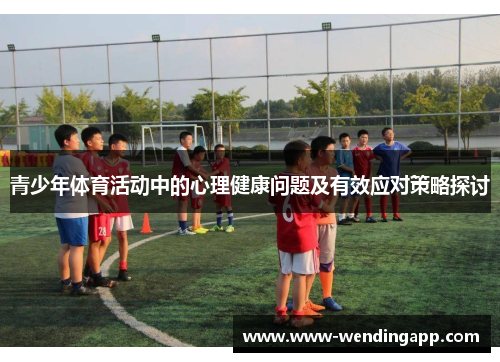 青少年体育活动中的心理健康问题及有效应对策略探讨 青少年体育活动中的心理健康问题及有效应对策略探讨