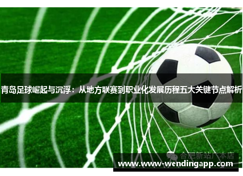 青岛足球崛起与沉浮：从地方联赛到职业化发展历程五大关键节点解析