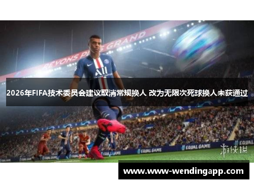 2026年FIFA技术委员会建议取消常规换人 改为无限次死球换人未获通过 2026年FIFA技术委员会建议取消常规换人 改为无限次死球换人未获通过