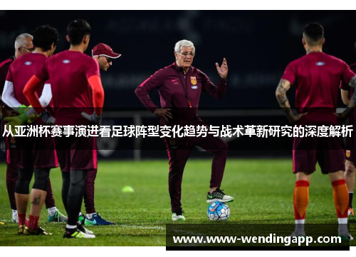 从亚洲杯赛事演进看足球阵型变化趋势与战术革新研究的深度解析 从亚洲杯赛事演进看足球阵型变化趋势与战术革新研究的深度解析