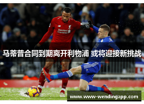 马蒂普合同到期离开利物浦 或将迎接新挑战 马蒂普合同到期离开利物浦 或将迎接新挑战
