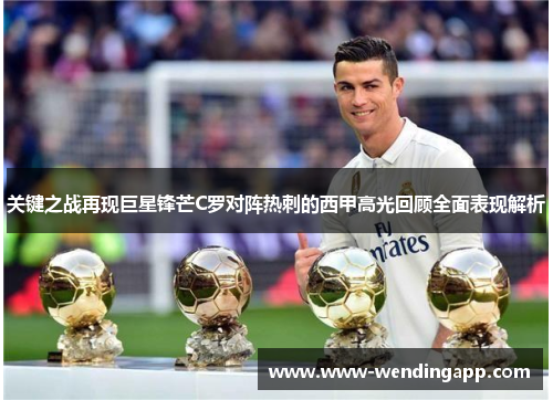 关键之战再现巨星锋芒C罗对阵热刺的西甲高光回顾全面表现解析