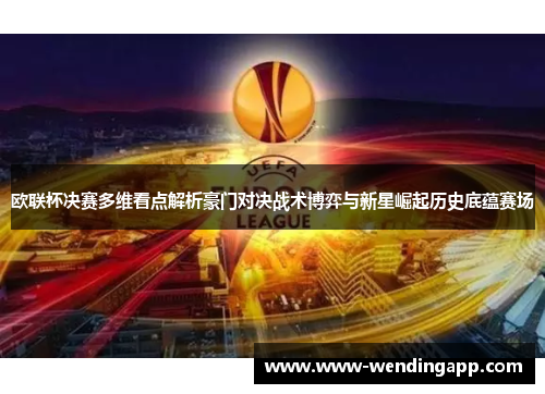 欧联杯决赛多维看点解析豪门对决战术博弈与新星崛起历史底蕴赛场