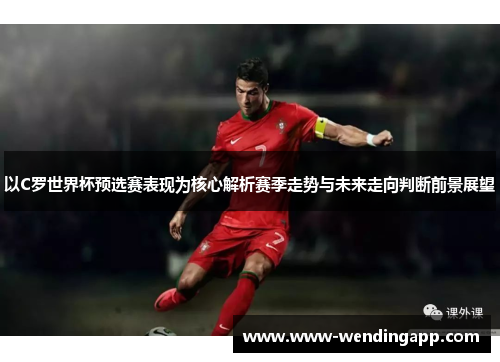 以C罗世界杯预选赛表现为核心解析赛季走势与未来走向判断前景展望