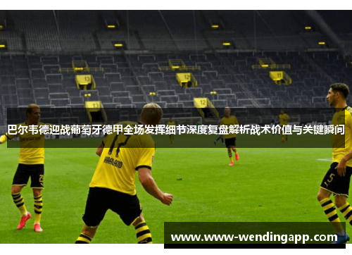 巴尔韦德迎战葡萄牙德甲全场发挥细节深度复盘解析战术价值与关键瞬间