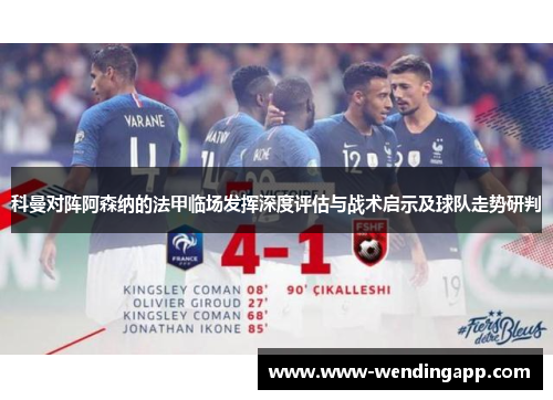 科曼对阵阿森纳的法甲临场发挥深度评估与战术启示及球队走势研判 科曼对阵阿森纳的法甲临场发挥深度评估与战术启示及球队走势研判