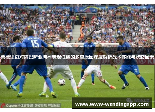 莫德里奇对阵巴萨亚洲杯表现低迷的多重原因深度解析战术体能与状态因素 莫德里奇对阵巴萨亚洲杯表现低迷的多重原因深度解析战术体能与状态因素