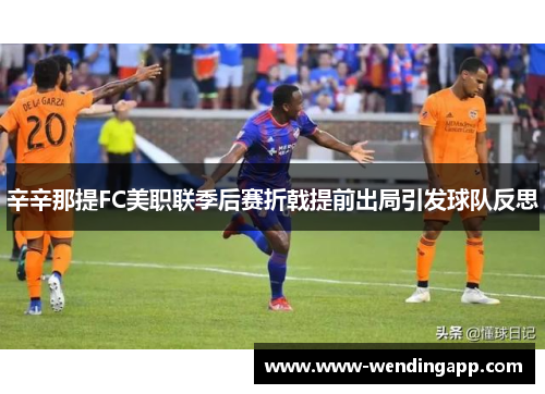 辛辛那提FC美职联季后赛折戟提前出局引发球队反思