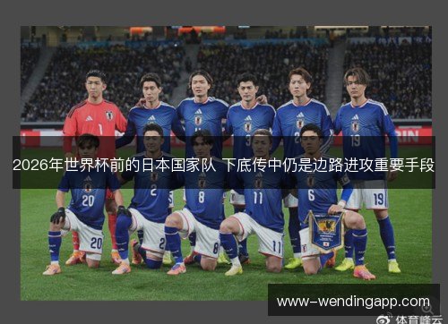 2026年世界杯前的日本国家队 下底传中仍是边路进攻重要手段